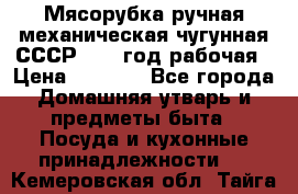 Мясорубка ручная механическая чугунная СССР 1973 год рабочая › Цена ­ 1 500 - Все города Домашняя утварь и предметы быта » Посуда и кухонные принадлежности   . Кемеровская обл.,Тайга г.